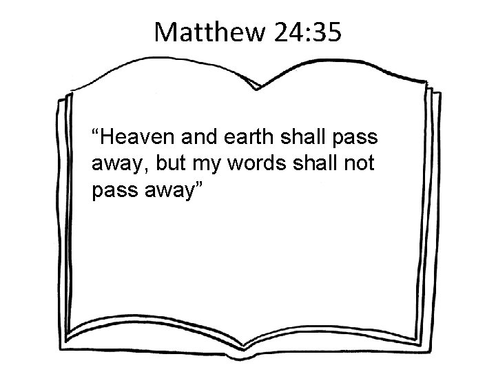 Matthew 24: 35 “Heaven and earth shall pass away, but my words shall not