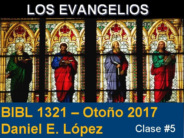 LOS EVANGELIOS BIBL 1321 – Otoño 2017 Clase #5 Daniel E. López 