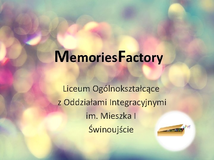 Memories. Factory Liceum Ogólnokształcące z Oddziałami Integracyjnymi im. Mieszka I Świnoujście 