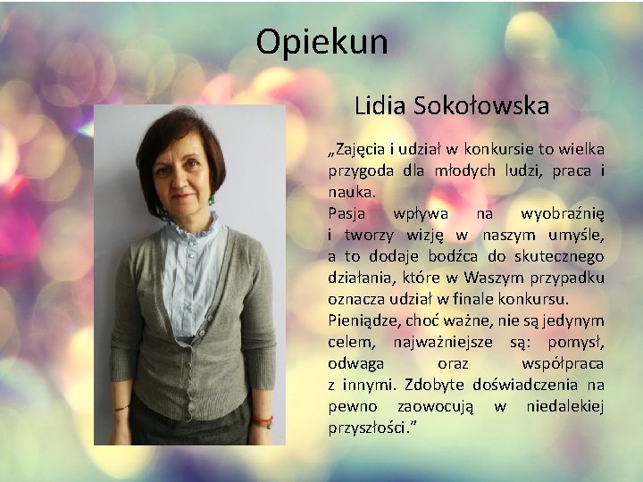 Opiekun Lidia Sokołowska „Zajęcia i udział w konkursie to wielka przygoda dla młodych ludzi,