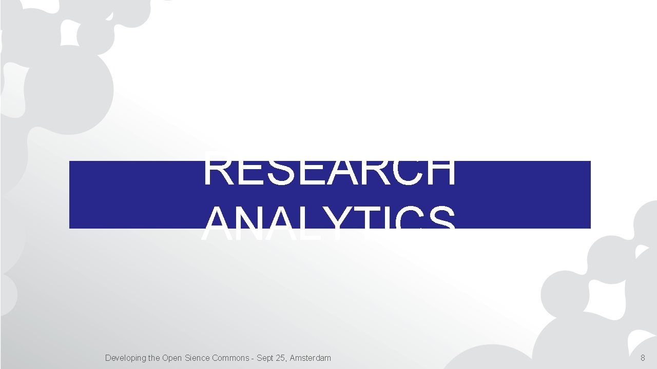 RESEARCH ANALYTICS Developing the Open Sience Commons - Sept 25, Amsterdam 8 