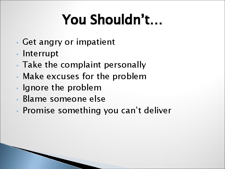 You Shouldn’t… • • Get angry or impatient Interrupt Take the complaint personally Make