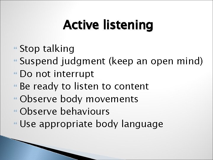 Active listening Stop talking Suspend judgment (keep an open mind) Do not interrupt Be