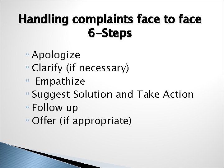 Handling complaints face to face 6 -Steps Apologize Clarify (if necessary) Empathize Suggest Solution