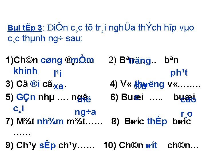 Bµi tËp 3: ĐiÒn c¸c tõ tr¸i nghÜa thÝch hîp vµo c¸c thµnh ng÷