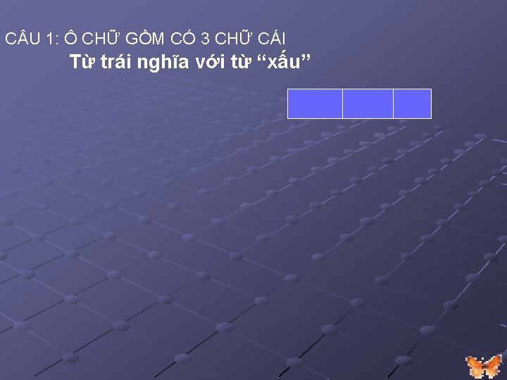 C U 1: Ô CHỮ GỒM CÓ 3 CHỮ CÁI Từ trái nghĩa với