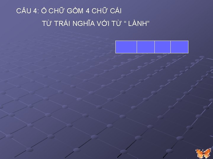 C U 4: Ô CHỮ GỒM 4 CHỮ CÁI TỪ TRÁI NGHĨA VỚI TỪ