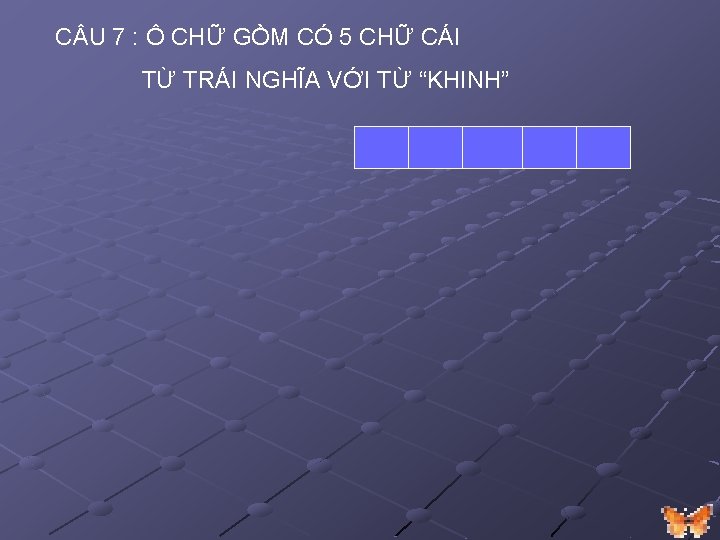 C U 7 : Ô CHỮ GỒM CÓ 5 CHỮ CÁI TỪ TRÁI NGHĨA