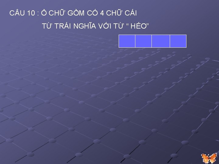 C U 10 : Ô CHỮ GỒM CÓ 4 CHỮ CÁI TỪ TRÁI NGHĨA