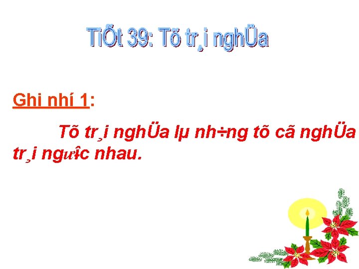 Ghi nhí 1: Tõ tr¸i nghÜa lµ nh÷ng tõ cã nghÜa tr¸i ngư îc