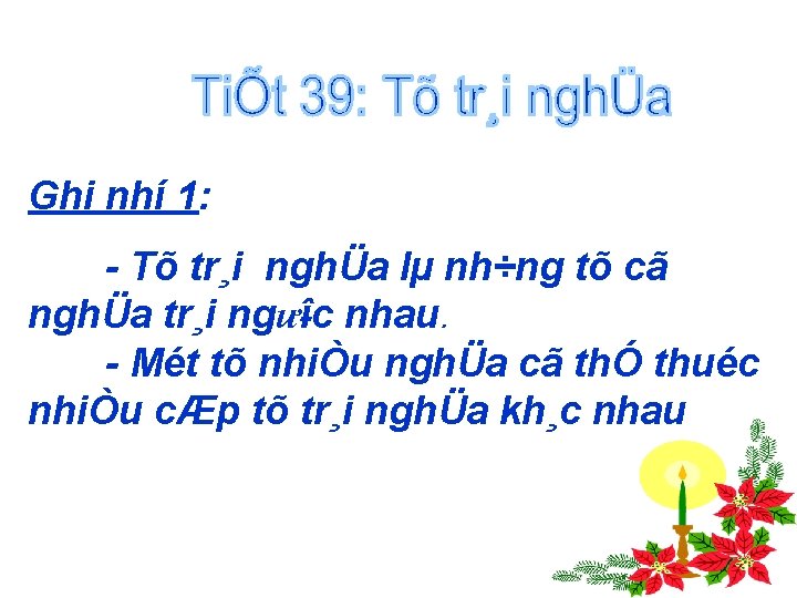 Ghi nhí 1: Tõ tr¸i nghÜa lµ nh÷ng tõ cã nghÜa tr¸i ngư îc