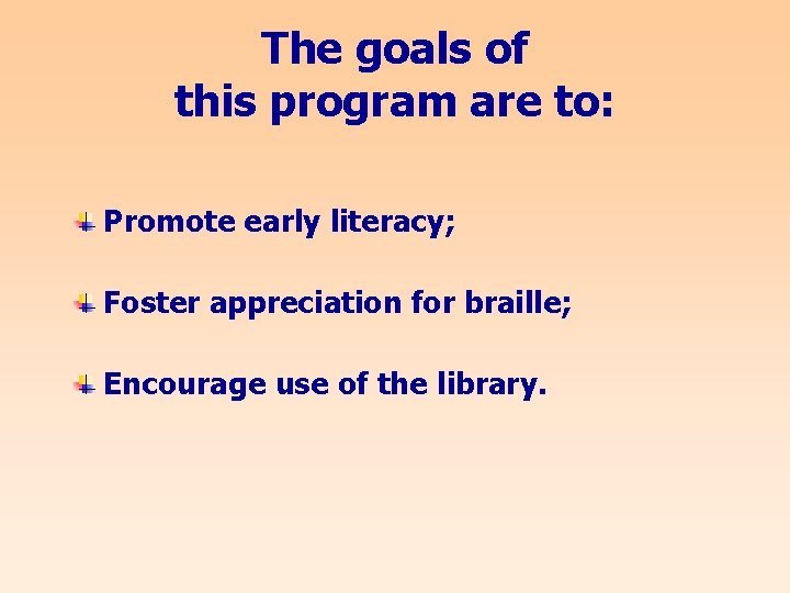 The goals of this program are to: Promote early literacy; Foster appreciation for braille;
