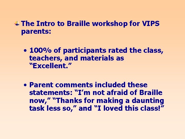 The Intro to Braille workshop for VIPS parents: • 100% of participants rated the