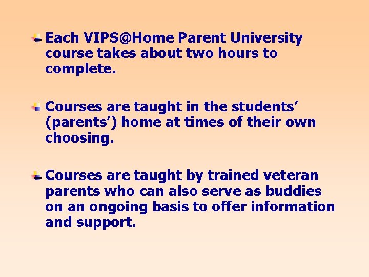 Each VIPS@Home Parent University course takes about two hours to complete. Courses are taught