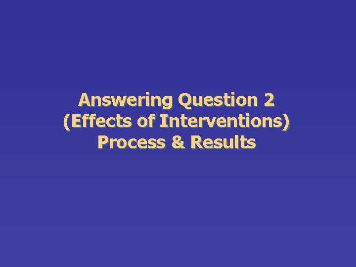 Answering Question 2 (Effects of Interventions) Process & Results 