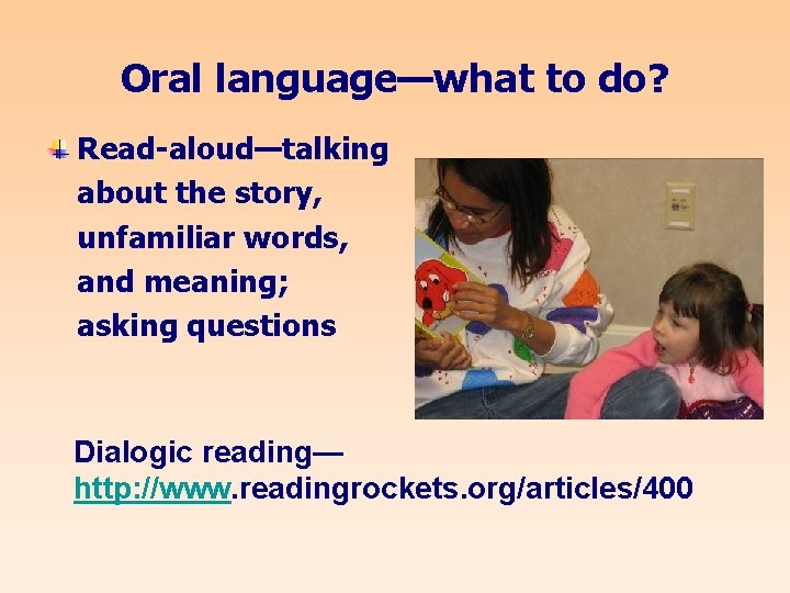 Oral language—what to do? Read-aloud—talking about the story, unfamiliar words, and meaning; asking questions