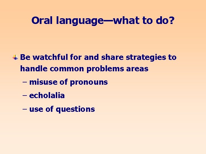 Oral language—what to do? Be watchful for and share strategies to handle common problems