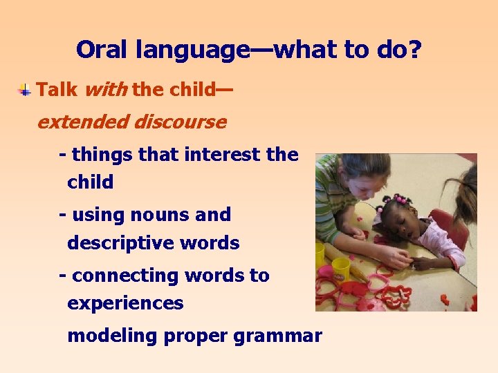 Oral language—what to do? Talk with the child— extended discourse - things that interest