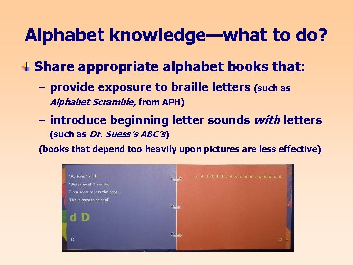 Alphabet knowledge—what to do? Share appropriate alphabet books that: – provide exposure to braille