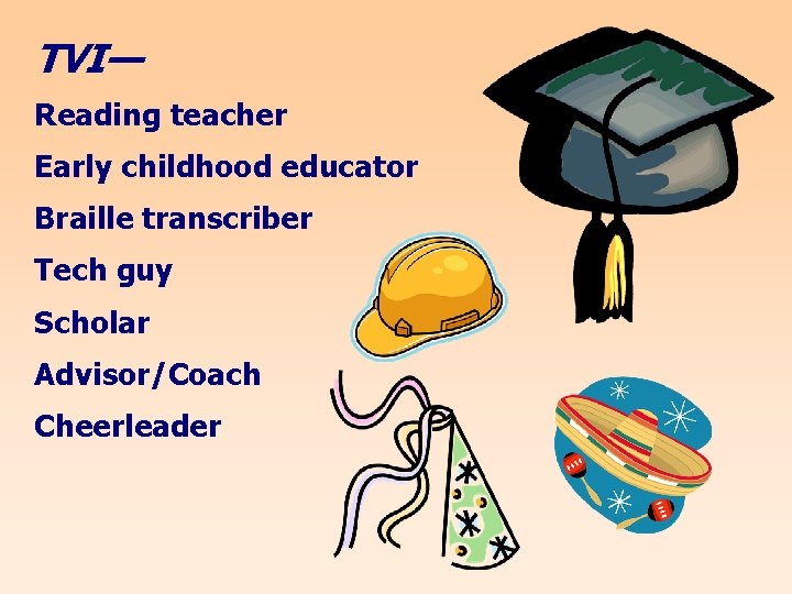 TVI— Reading teacher Early childhood educator Braille transcriber Tech guy Scholar Advisor/Coach Cheerleader 