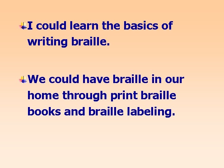 I could learn the basics of writing braille. We could have braille in our