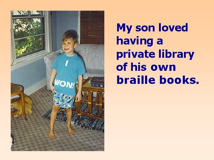 My son loved having a private library of his own braille books. 