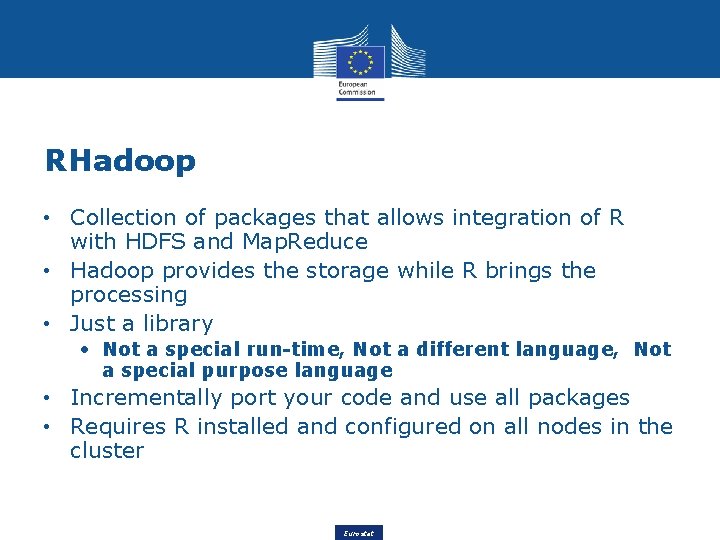 RHadoop • Collection of packages that allows integration of R with HDFS and Map.