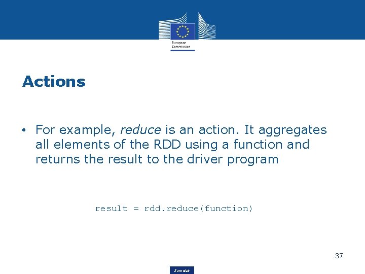 Actions • For example, reduce is an action. It aggregates all elements of the