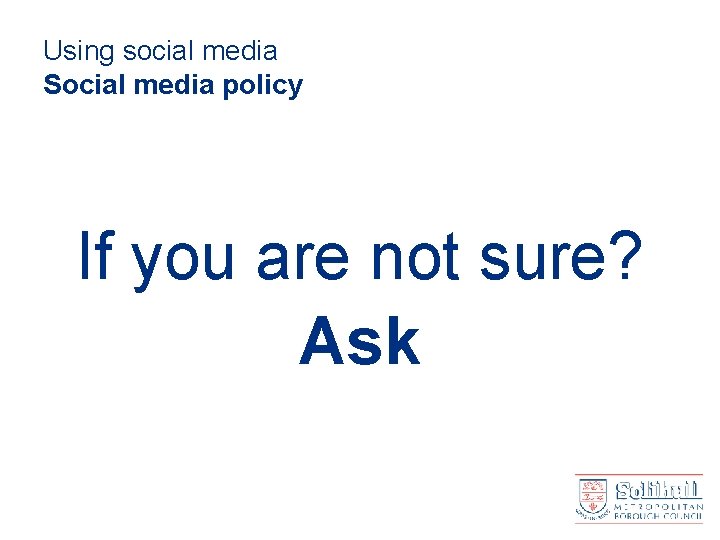 Using social media Social media policy If you are not sure? Ask 
