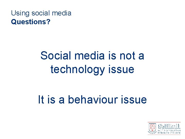 Using social media Questions? Social media is not a technology issue It is a