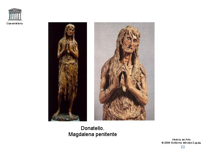 Claseshistoria Donatello. Magdalena penitente Historia del Arte © 2006 Guillermo Méndez Zapata Claseshistoria Donatello. Magdalena penitente Historia del Arte © 2006 Guillermo Méndez Zapata
