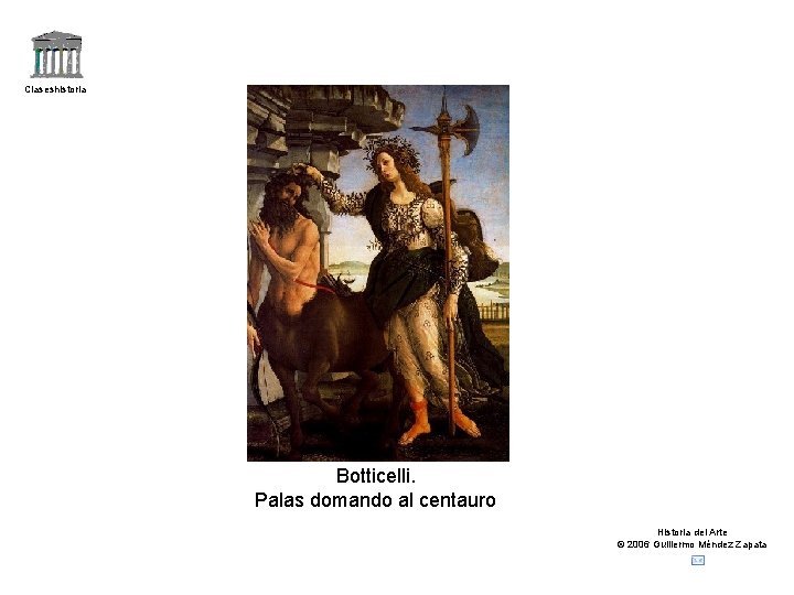 Claseshistoria Botticelli. Palas domando al centauro Historia del Arte © 2006 Guillermo Méndez Zapata Claseshistoria Botticelli. Palas domando al centauro Historia del Arte © 2006 Guillermo Méndez Zapata