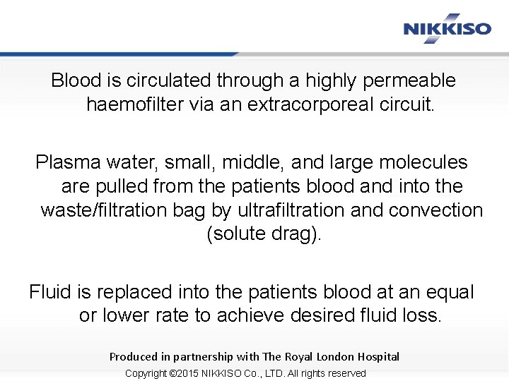 Blood is circulated through a highly permeable haemofilter via an extracorporeal circuit. Plasma water,
