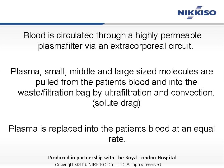 Blood is circulated through a highly permeable plasmafilter via an extracorporeal circuit. Plasma, small,