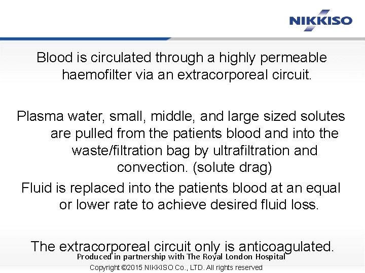 Blood is circulated through a highly permeable haemofilter via an extracorporeal circuit. Plasma water,