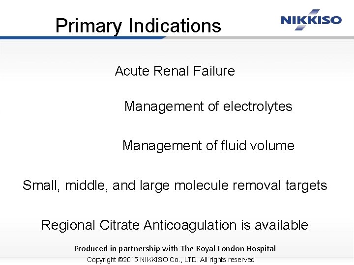 Primary Indications Acute Renal Failure Management of electrolytes Management of fluid volume Small, middle,