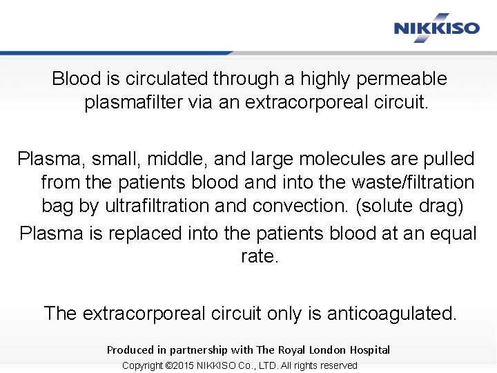 Blood is circulated through a highly permeable plasmafilter via an extracorporeal circuit. Plasma, small,