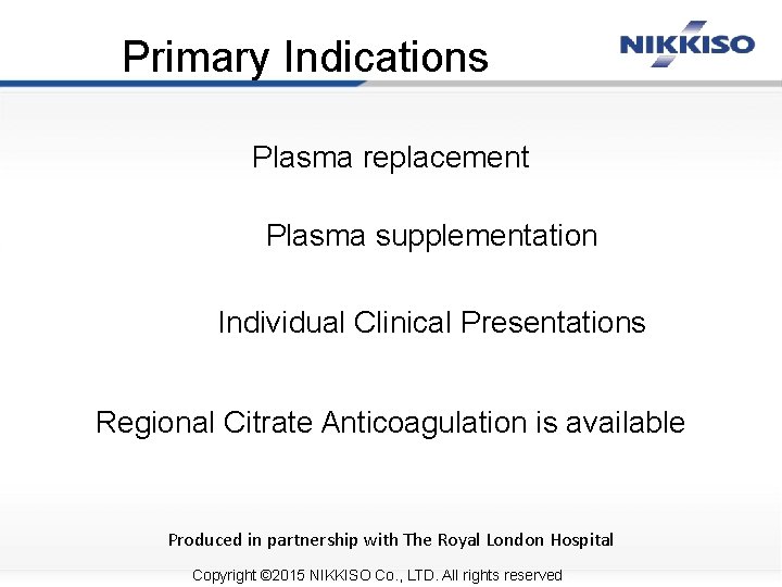 Primary Indications Plasma replacement Plasma supplementation Individual Clinical Presentations Regional Citrate Anticoagulation is available