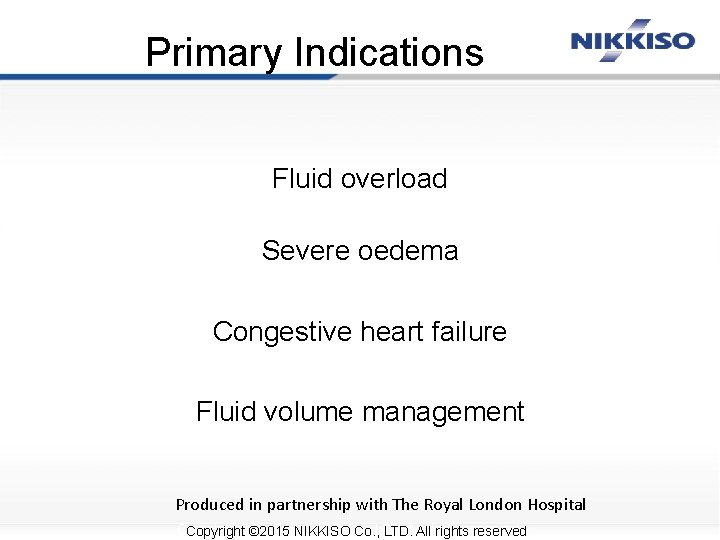 Primary Indications Fluid overload Severe oedema Congestive heart failure Fluid volume management Produced in