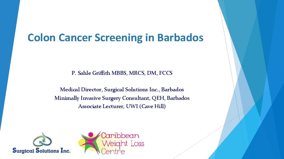 Colon Cancer Screening in Barbados P. Sahle Griffith MBBS, MRCS, DM, FCCS Medical Director,