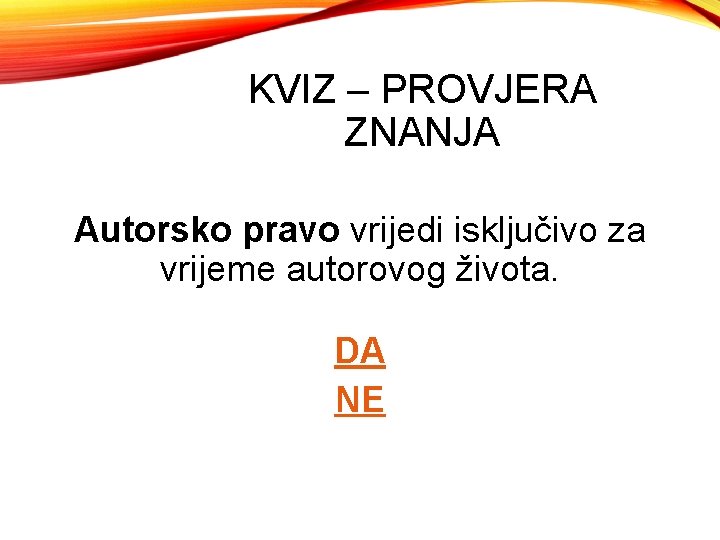 KVIZ – PROVJERA ZNANJA Autorsko pravo vrijedi isključivo za vrijeme autorovog života. DA NE