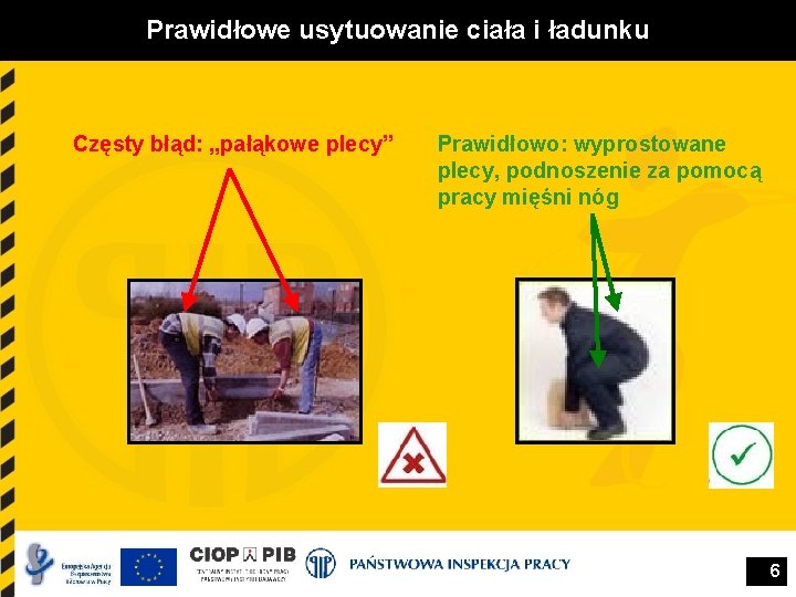 Prawidłowe usytuowanie ciała i ładunku Częsty błąd: „pałąkowe plecy” Prawidłowo: wyprostowane plecy, podnoszenie za