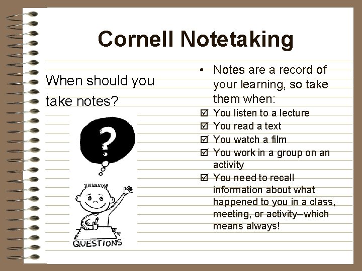 Cornell Notetaking When should you take notes? • Notes are a record of your