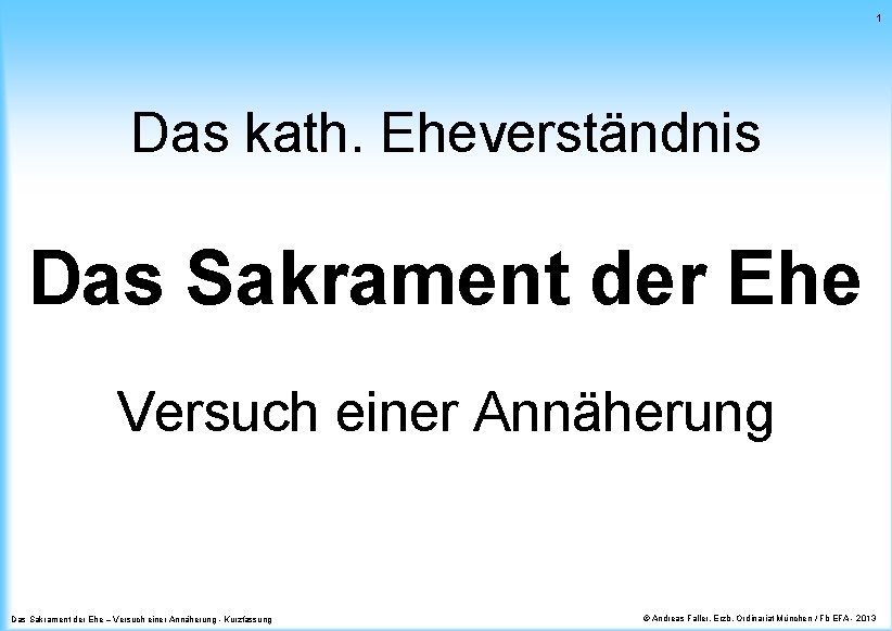 1 Das kath. Eheverständnis Das Sakrament der Ehe Versuch einer Annäherung Das Sakrament der