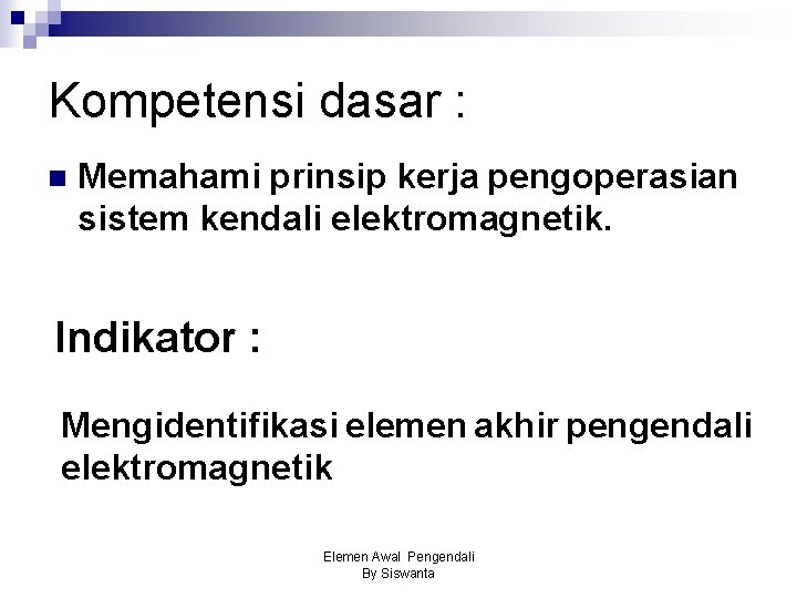 Kompetensi dasar : n Memahami prinsip kerja pengoperasian sistem kendali elektromagnetik. Indikator : Mengidentifikasi