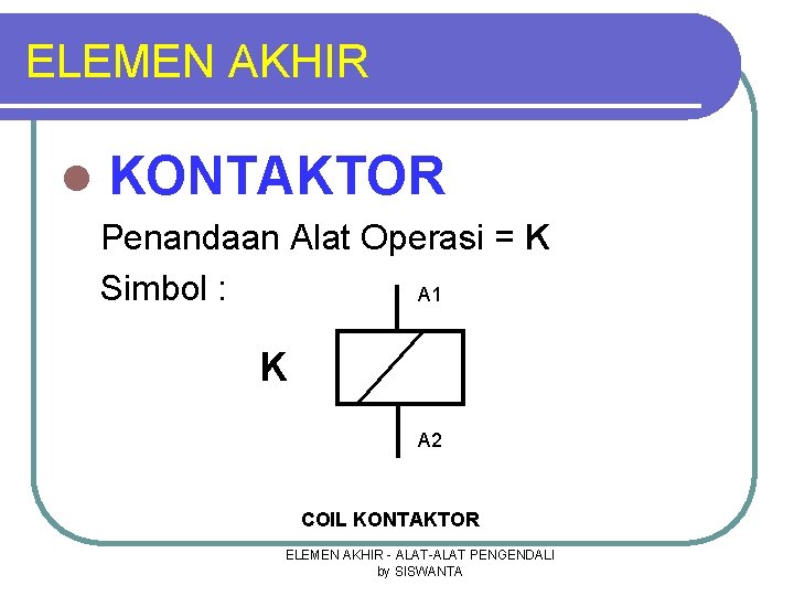ELEMEN AKHIR l KONTAKTOR Penandaan Alat Operasi = K Simbol : A 1 K