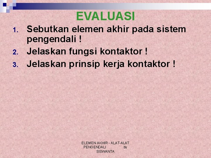 EVALUASI 1. 2. 3. Sebutkan elemen akhir pada sistem pengendali ! Jelaskan fungsi kontaktor