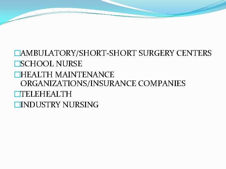 �AMBULATORY/SHORT-SHORT SURGERY CENTERS �SCHOOL NURSE �HEALTH MAINTENANCE ORGANIZATIONS/INSURANCE COMPANIES �TELEHEALTH �INDUSTRY NURSING 