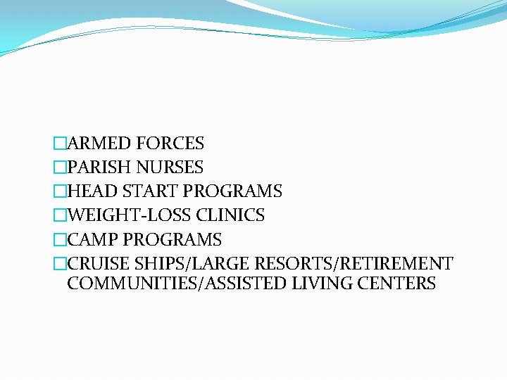 �ARMED FORCES �PARISH NURSES �HEAD START PROGRAMS �WEIGHT-LOSS CLINICS �CAMP PROGRAMS �CRUISE SHIPS/LARGE RESORTS/RETIREMENT �ARMED FORCES �PARISH NURSES �HEAD START PROGRAMS �WEIGHT-LOSS CLINICS �CAMP PROGRAMS �CRUISE SHIPS/LARGE RESORTS/RETIREMENT