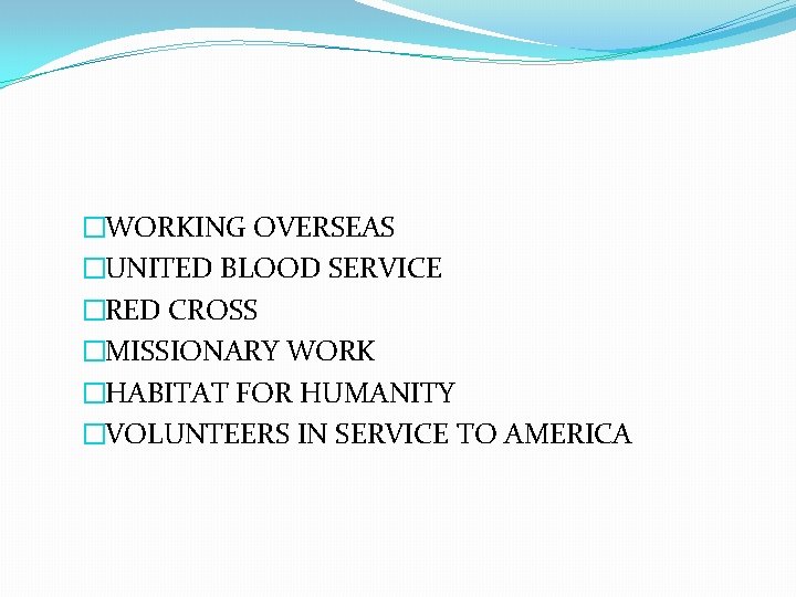 �WORKING OVERSEAS �UNITED BLOOD SERVICE �RED CROSS �MISSIONARY WORK �HABITAT FOR HUMANITY �VOLUNTEERS IN